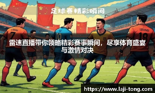雷速直播带你领略精彩赛事瞬间，尽享体育盛宴与激情对决