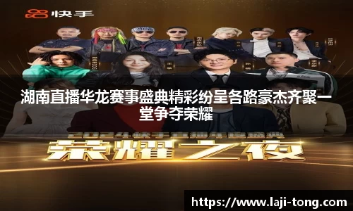 湖南直播华龙赛事盛典精彩纷呈各路豪杰齐聚一堂争夺荣耀