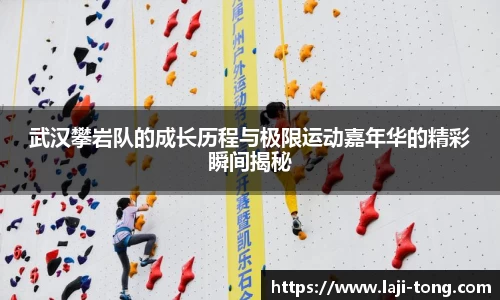 武汉攀岩队的成长历程与极限运动嘉年华的精彩瞬间揭秘