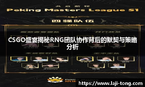 CSGO盛宴揭秘RNG团队协作背后的默契与策略分析