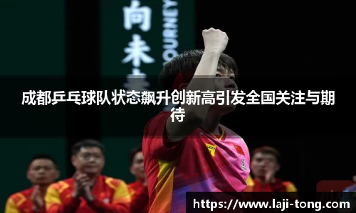 成都乒乓球队状态飙升创新高引发全国关注与期待