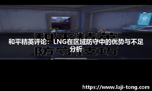 和平精英评论：LNG在区域防守中的优势与不足分析