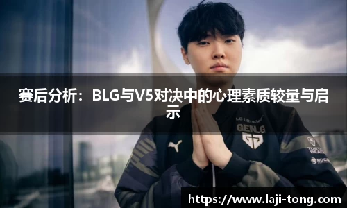赛后分析：BLG与V5对决中的心理素质较量与启示