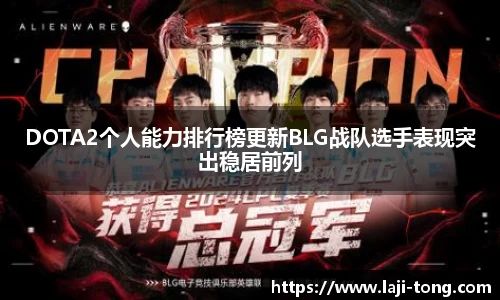 DOTA2个人能力排行榜更新BLG战队选手表现突出稳居前列