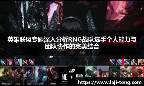 英雄联盟专题深入分析RNG战队选手个人能力与团队协作的完美结合