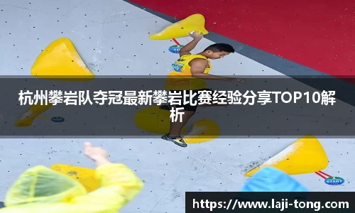 杭州攀岩队夺冠最新攀岩比赛经验分享TOP10解析
