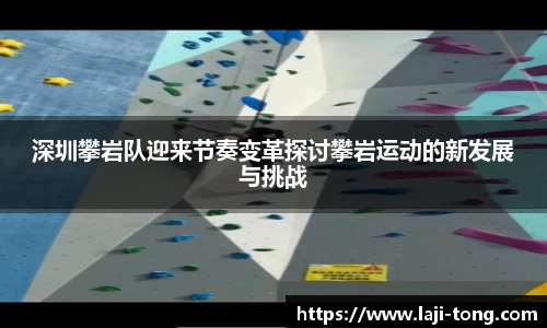 深圳攀岩队迎来节奏变革探讨攀岩运动的新发展与挑战