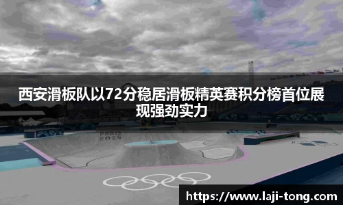 西安滑板队以72分稳居滑板精英赛积分榜首位展现强劲实力