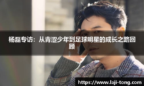 杨磊专访：从青涩少年到足球明星的成长之路回顾