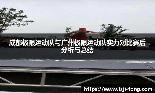 成都极限运动队与广州极限运动队实力对比赛后分析与总结