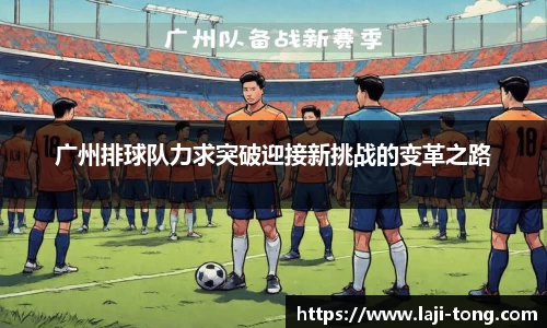 广州排球队力求突破迎接新挑战的变革之路