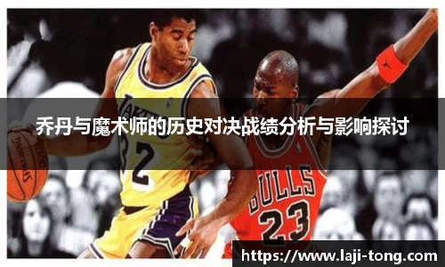 乔丹与魔术师的历史对决战绩分析与影响探讨