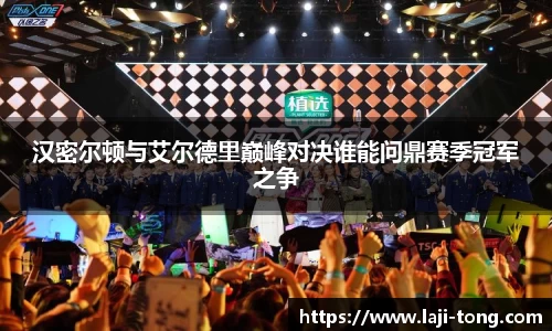 汉密尔顿与艾尔德里巅峰对决谁能问鼎赛季冠军之争