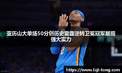 亚历山大单场50分创历史雷霆逆转卫冕冠军展现强大实力
