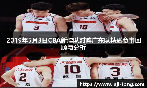 2019年5月3日CBA新疆队对阵广东队精彩赛事回顾与分析