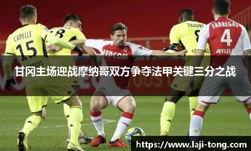 甘冈主场迎战摩纳哥双方争夺法甲关键三分之战