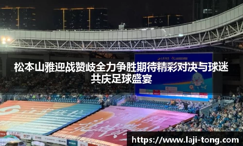 松本山雅迎战赞歧全力争胜期待精彩对决与球迷共庆足球盛宴