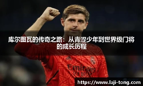 库尔图瓦的传奇之路：从青涩少年到世界级门将的成长历程