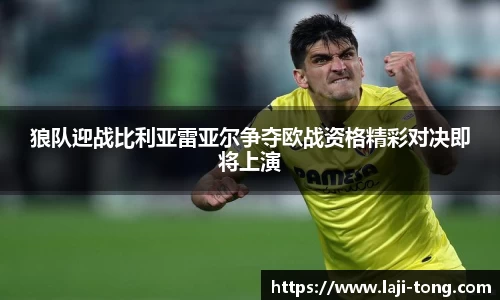 狼队迎战比利亚雷亚尔争夺欧战资格精彩对决即将上演