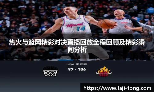 热火与篮网精彩对决直播回放全程回顾及精彩瞬间分析