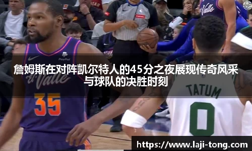 詹姆斯在对阵凯尔特人的45分之夜展现传奇风采与球队的决胜时刻