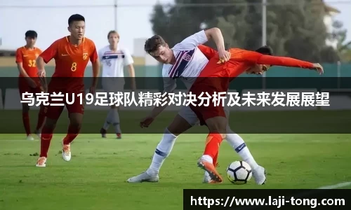 乌克兰U19足球队精彩对决分析及未来发展展望