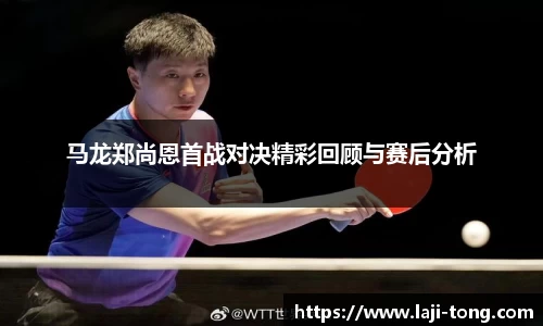 马龙郑尚恩首战对决精彩回顾与赛后分析