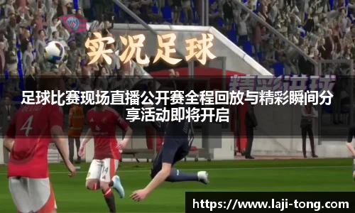 足球比赛现场直播公开赛全程回放与精彩瞬间分享活动即将开启